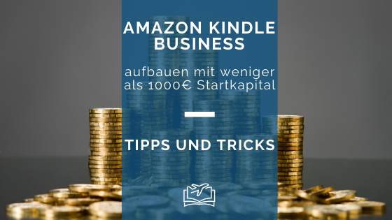 Amazon Kindle Business aufbauen mit weniger als 1000 Euro Startkapital – Tipps und Tricks