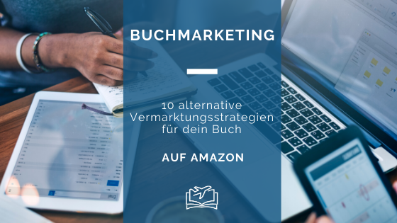 Buchmarketing – 10 alternative Vermarktungsstrategien für dein Buch auf Amazon