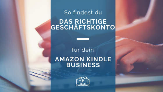 So findest du das richtige Geschäftskonto für dein Amazon Kindle Business